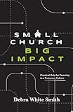 Small Church, Big Impact: Practical Help for Pastoring in a Consumer Culture