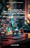 AI Side Hustles for Stay-at-Home Parents: Earn Passive Income Effortlessly: How to Use Simple AI Tools to Build Profitable Gigs from Home Without Tech Expertise