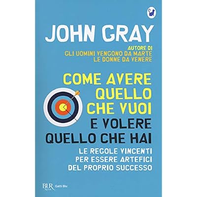 Come avere quello che vuoi e volere quello che hai. Le regole vincenti per essere artefici del proprio successo