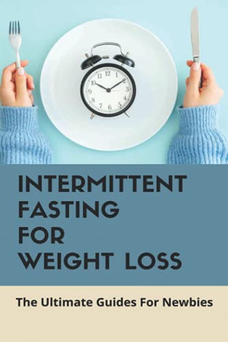 Intermittent Fasting For Weight Loss: The Ultimate Guides For Newbies: Intermittent Fasting For Weight Loss Meal Plan