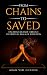 From Chains To Saved: One Man's Journey Through The Spiritual Realm of Addiction
