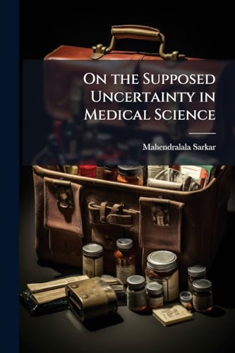 On the Supposed Uncertainty in Medical Science: & On the Relation Between Diseases & Their Remedial Agents