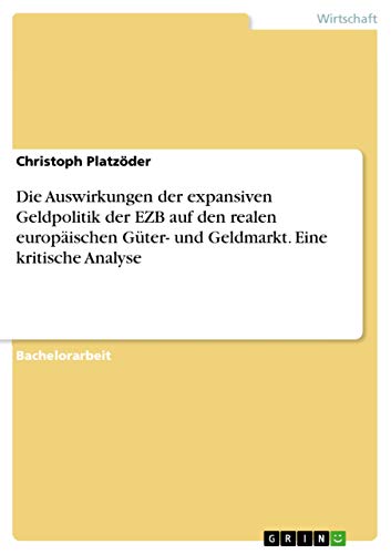 Die Auswirkungen der expansiven Geldpolitik der EZB auf den realen europäischen Güter- und Geldmarkt. Eine kritische Analyse (German Edition)