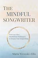 The Mindful Songwriter: Find Your Flow: Mindfulness Techniques to Deepen Your Songwriting 9893369290 Book Cover