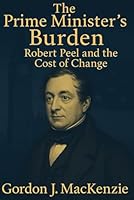 The Prime Minister’s Burden: Robert Peel and the Cost of Change B0G4KC149D Book Cover