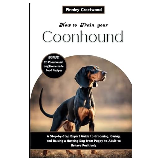 How to Train Your Coonhound: Step-by-Step Expert Guide to Grooming, Caring, and Raising a Hunting Dog from Puppy to Adult to Behave Positively