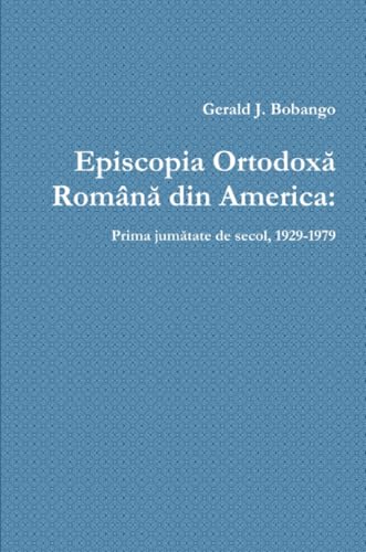 Episcopia Ortodoxă Română din America: Prima jumătate de secol, 1929-1979 (Romanian Edition)