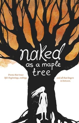 Naked as the Maple Tree: Poems that trace life’s arc—beginnings, endings and everything in between.