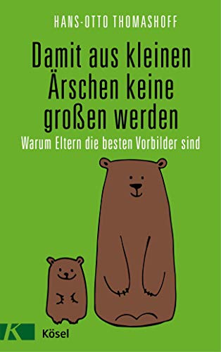 Damit aus kleinen Ärschen keine großen werden: Warum Eltern die besten Vorbilder sind - Mit einem Damit aus kleinen Ärschen keine großen werden: Warum Eltern die besten Vorbilder sind - Mit einem