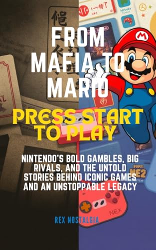 FROM MAFIA TO MARIO: PRESS START TO PLAY : Nintendo’s Bold Gambles, Big Rivals, and the Untold Stories Behind Iconic Games and an Unstoppable Legacy (English Edition)