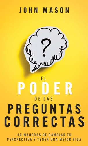 El Poder De Las Preguntas Correctas: 40 Maneras De Cambiar Tu Perspectiva Y Tener Una Mejor Vida