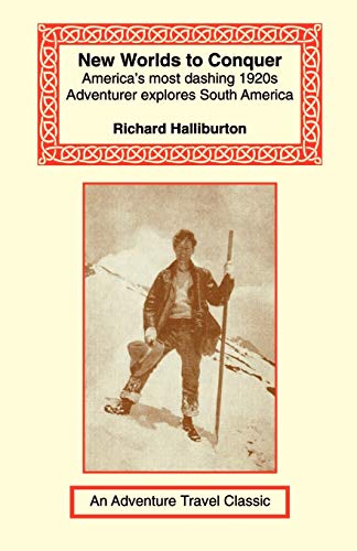 New Worlds to Conquer: America's Most Dashing 1920s Adventurer Explores South America (Adventure Travel Classics)