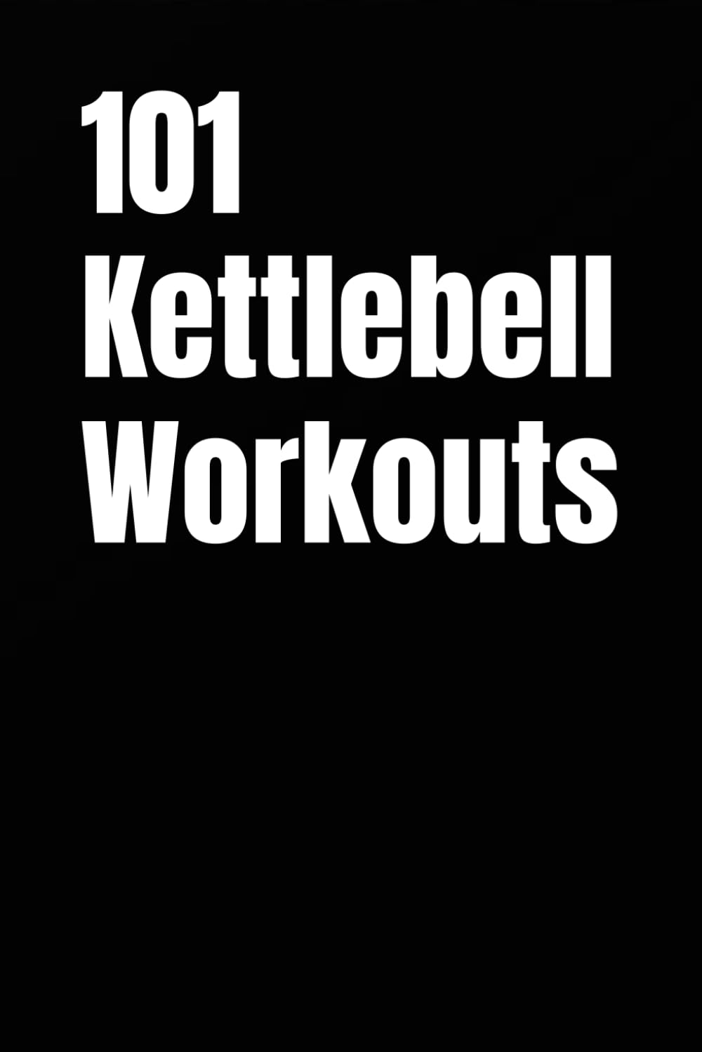 101 Kettlebell Workouts: A Complete Collection of Kettlebell Strength, Power, HIIT, and Conditioning Workouts for All Fitness Levels (The 101 Workout Series)