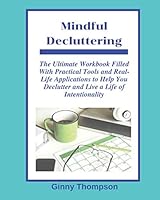 Mindful Decluttering: The Ultimate Workbook Filled with Practical Tools and Real-Life Applications to Help you Declutter and Live a Life of Intentionality 1678729515 Book Cover