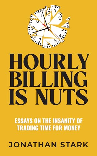 Hourly Billing Is Nuts: Essays On The Insanity Of Trading Time For Money