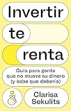 Invertir te renta: Guía para gente que no mueve su dinero (y sabe que debería) (IMPULSA)