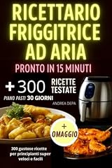 Ricettario Friggitrice ad Aria pronto in 15 minuti : 300 gustose ricette per principianti super veloci e facili + piano alimentare 30 giorni