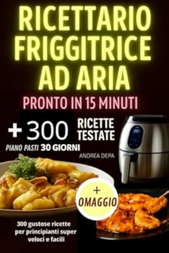 Ricettario Friggitrice ad Aria pronto in 15 minuti : 300 gustose ricette per principianti super veloci e facili + piano alimentare 30 giorni