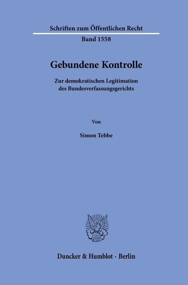 Gebundene Kontrolle: Zur demokratischen Legitimation des Bundesverfassungsgerichts (Schriften zum Öffentlichen Recht, Band 1558)