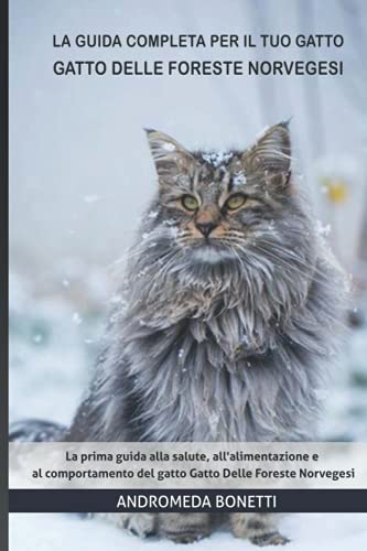  La guida completa per il tuo gatto Gatto Delle Foreste Norvegesi: La prima guida alla salute, all\'alimentazione e al comportamento del gatto Gatto Delle Foreste Norvegesi