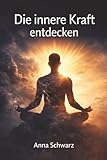 Die innere Kraft entdecken: Wie Sie Ihre Emotionen meistern und ein erfülltes Leben leben Die innere Kraft entdecken: Wie Sie Ihre Emotionen meistern und ein erfülltes Leben leben