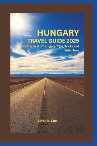 HUNGARY TRAVEL GUIDE 2025: Explore the best of Hungary: Tips, Tricks and Must Sees