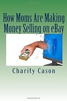 How Moms Are Making Money Selling on eBay: How One Mother Took Other People's Trash and Turned Them Into Profitable Treasures 1450596738 Book Cover