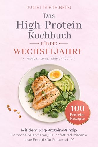 Das High-Protein Kochbuch für die Wechseljahre: Mit dem 30g-Protein-Prinzip Hormone balancieren, Bauchfett reduzieren & neue Energie für Frauen ab 40