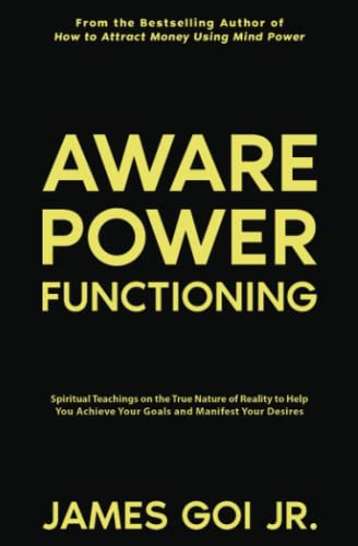 Aware Power Functioning: Spiritual Teachings on the True Nature of Reality to Help You Achieve Your Goals and Manifest Your Desires