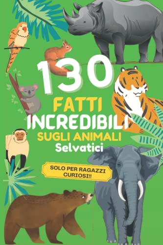 130 FATTI INCREDIBILI SUGLI ANIMALI SELVATICI: Curiosità uniche e nozioni scientifiche per veri amanti degli animali selvatici