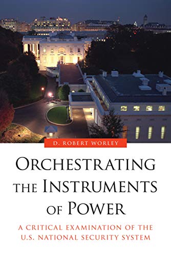 Orchestrating the Instruments of Power: A Critical Examination of the U.S. National Security System