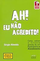 Ah ! Eu nao acredito; Como cativar o cliente através de um fantástico atendimento 858565161X Book Cover