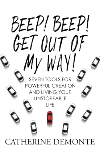 Beep! Beep! Get Out of My Way!: Seven Tools for Powerful Creation and Living Your Unstoppable Life.