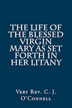 The Life Of The Blessed Virgin Mary: As Set Forth In Her Litany