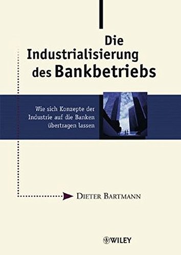 Die Industrialisierung des Bankbetriebs: Wie sich Konzepte der Industrie auf die Banken übertragen Die Industrialisierung des Bankbetriebs: Wie sich Konzepte der Industrie auf die Banken übertragen