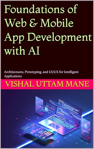 Foundations of Web & Mobile App Development with AI: Architectures, Prototyping, and UI/UX for Intelligent Applications (AI-Integrated App Development Series Book 1)