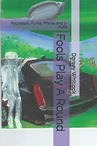 Fools Play A Round: Pollinators, Punks, Pranks and 3-Putts (Dorsey Whitlock stories)