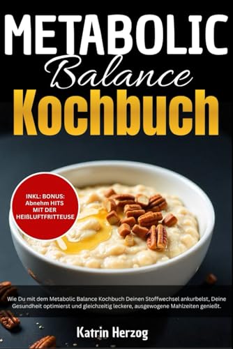 Metabolic Balance Kochbuch: Wie Du Deinen Stoffwechsel ankurbelst, Deine Gesundheit optimierst und gleichzeitig leckere, ausgewogene Mahlzeiten genießt.