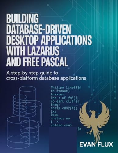 Building Database-Driven Desktop Applications with Lazarus and Free Pascal: A Step-by-Step Guide to Cross-Platform Database Applications
