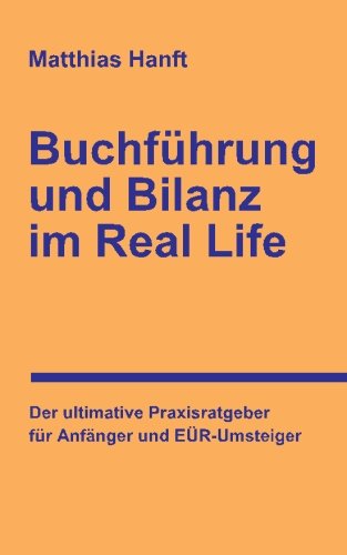 Buchführung und Bilanz im Real Life: Der ultimative Praxisratgeber für Anfänger und EÜR-Umsteige Buchführung und Bilanz im Real Life: Der ultimative Praxisratgeber für Anfänger und EÜR-Umsteige