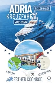 ADRIA KREUZFAHRT REISEFÜHRER 2025–2026: Ein umfassender Begleiter zur Erkundung der wichtigsten Sehenswürdigkeiten und malerischen Landschaften entlang Europas legendärer Wasserstraße