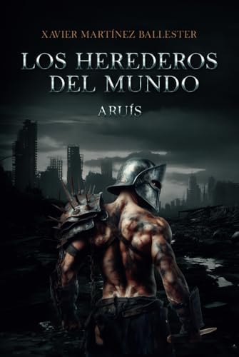 Los herederos del mundo. Aruís: Aventura distópica, de acción bélica y militar, en una sociedad postapocalíptica en lucha por la supervivencia