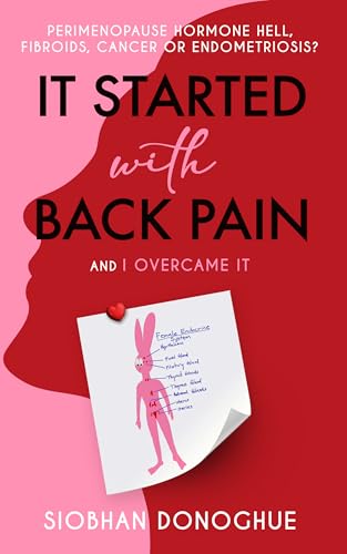 It Started with Back Pain and I Overcame It: Perimenopause, Hormone Hell, Fibroids, Cancer or Endometriosis?
