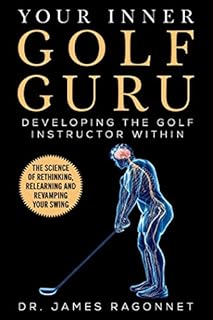 Your Inner Golf Guru: The Science of Rethinking, Relearning, & Revamping Your Golf Swing