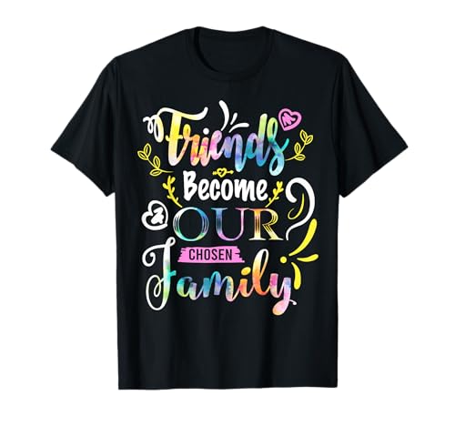 Friends Become Our Chosen Family Friendship Funny T Shirts T-Shirt