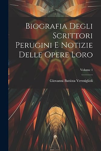 Biografia Degli Scrittori Perugini E Notizie Delle Opere Loro; Volume 1 (Italian Edition)