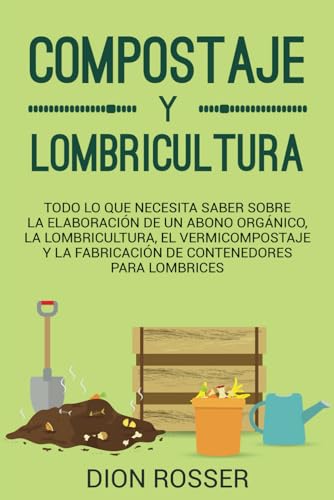 Compostaje y Lombricultura: Todo lo que necesita saber sobre la elaboración de un abono orgánico, la lombricultura, el vermicompostaje y la fabricación de contenedores para lombrices (Autosostenible)