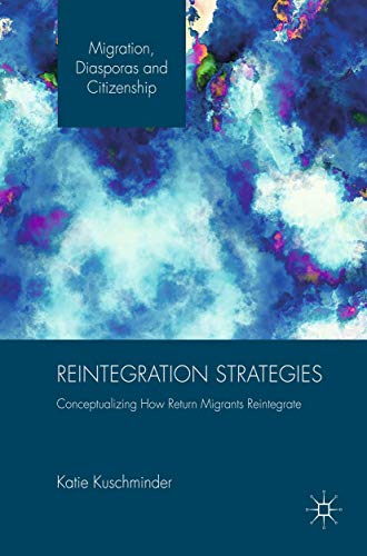 Reintegration Strategies: Conceptualizing How Return Migrants Reintegrate (Migration, Diasporas and Citizenship)