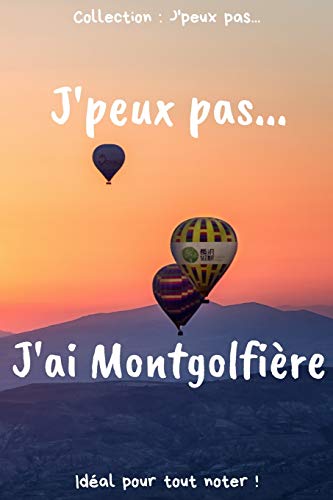 J’peux pas… J'ai Montgolfière: Carnet de notes pour écrire vos pensées, vos idées… | 120 pages lignées - Format 15,24 x 22,86 cm | Cadeau drôle à offrir pour toutes occasions