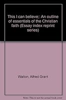 This I can believe;: An outline of essentials of the Christian faith (Essay index reprint series) 0836922077 Book Cover